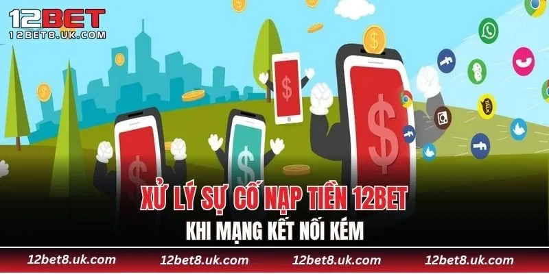Xử lý sự cố nạp tiền 12BET khi mạng kết nối kém
