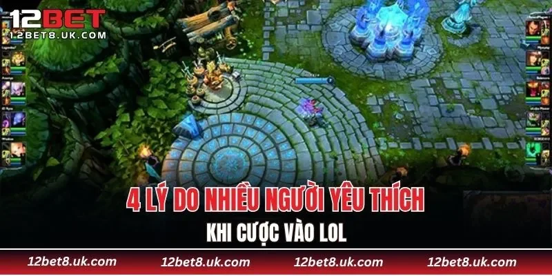 4 lý do nhiều người yêu thích khi cược vào LOL